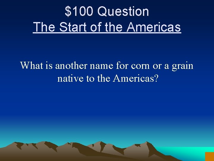$100 Question The Start of the Americas What is another name for corn or