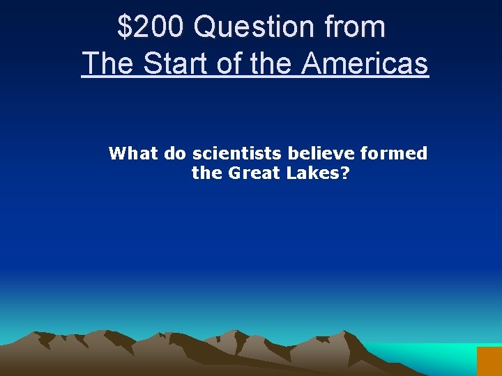 $200 Question from The Start of the Americas What do scientists believe formed the