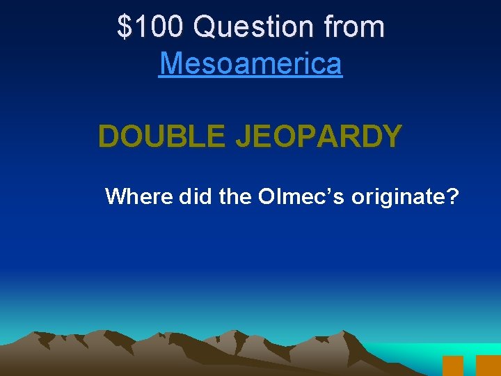 $100 Question from Mesoamerica DOUBLE JEOPARDY Where did the Olmec’s originate? 