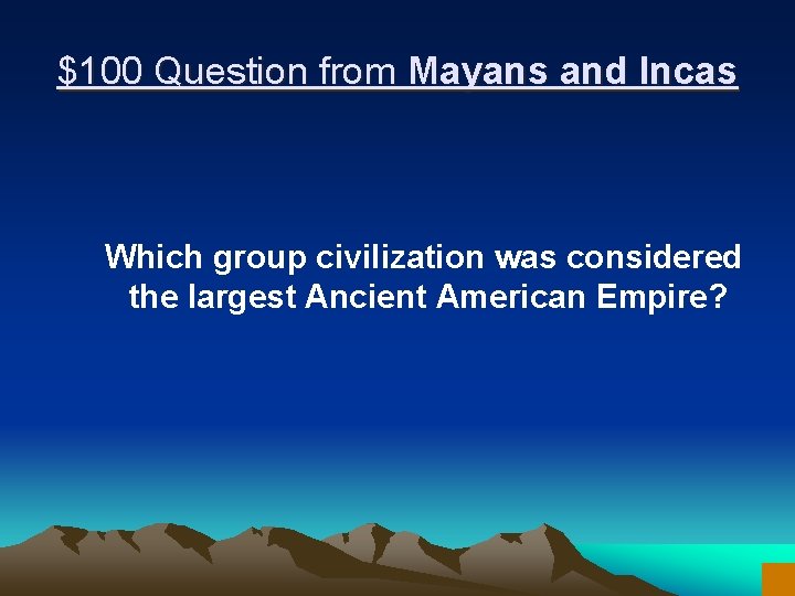 $100 Question from Mayans and Incas Which group civilization was considered the largest Ancient