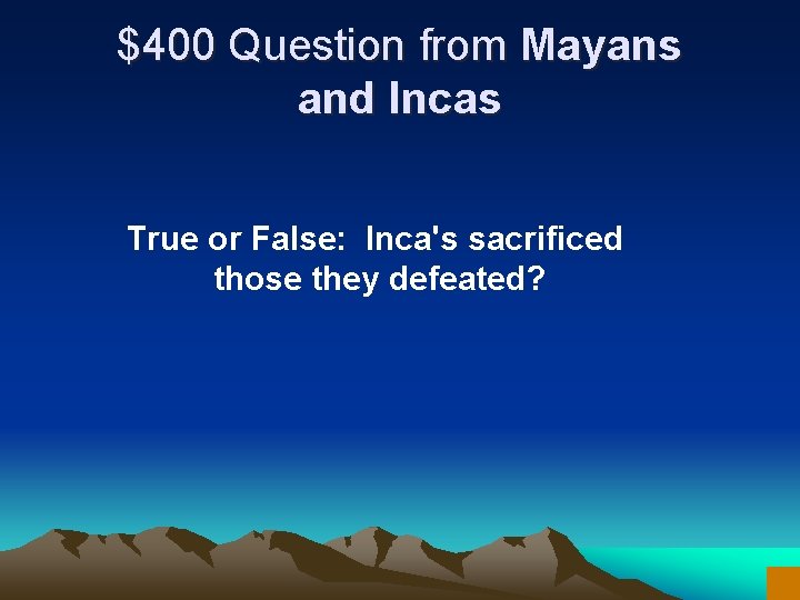 $400 Question from Mayans and Incas True or False: Inca's sacrificed those they defeated?