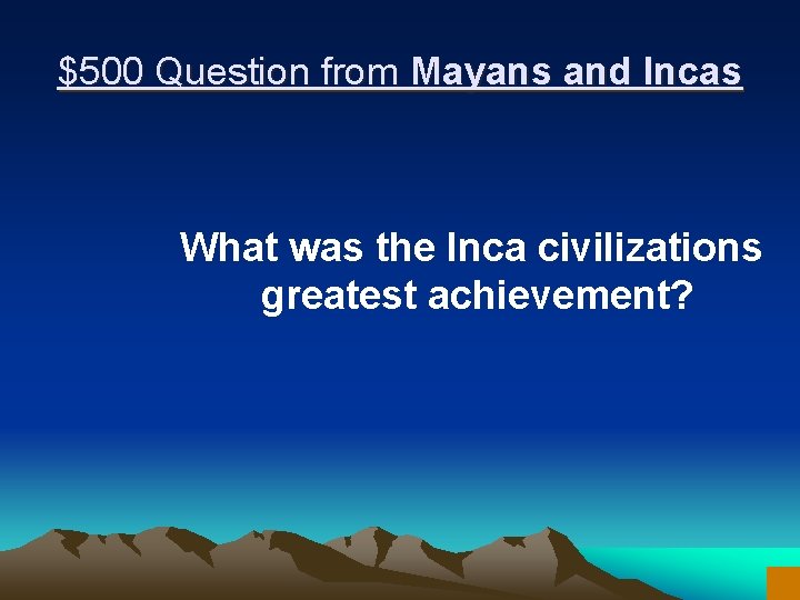 $500 Question from Mayans and Incas What was the Inca civilizations greatest achievement? 