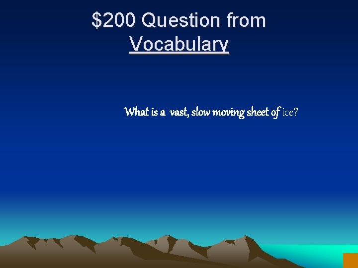 $200 Question from Vocabulary What is a vast, slow moving sheet of ice? 