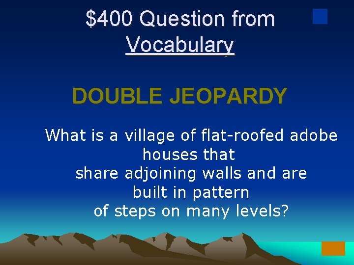 $400 Question from Vocabulary DOUBLE JEOPARDY What is a village of flat-roofed adobe houses