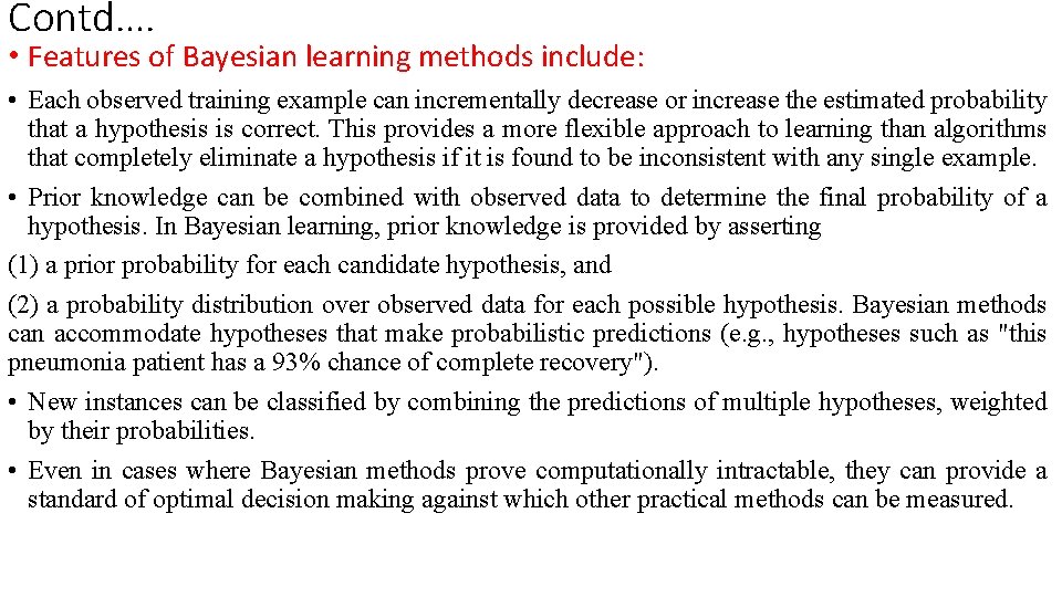 Contd…. • Features of Bayesian learning methods include: • Each observed training example can