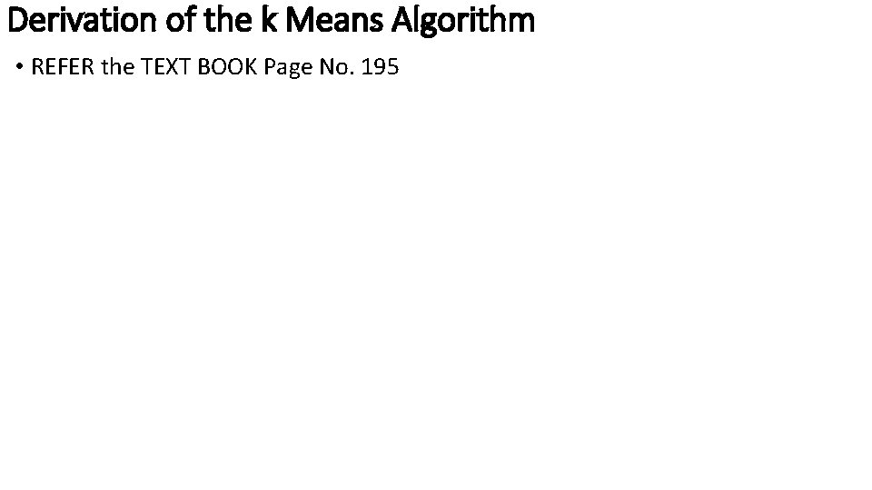 Derivation of the k Means Algorithm • REFER the TEXT BOOK Page No. 195