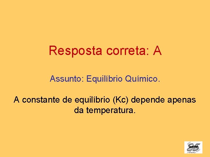 Resposta correta: A Assunto: Equilíbrio Químico. A constante de equilíbrio (Kc) depende apenas da