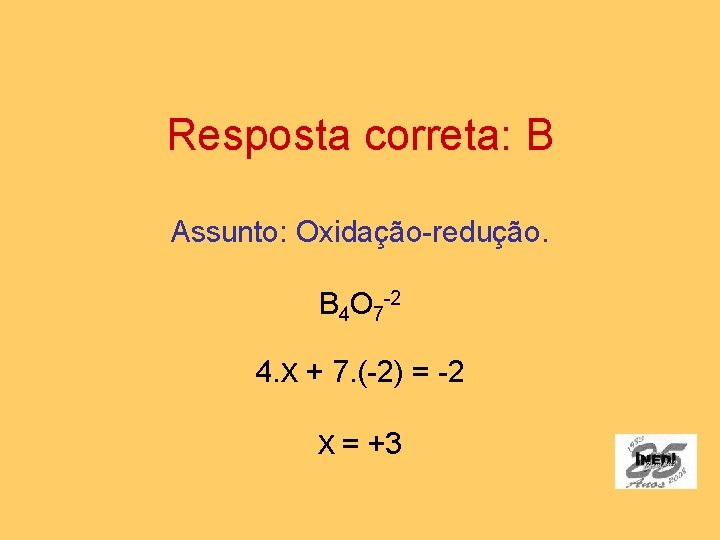 Resposta correta: B Assunto: Oxidação-redução. B 4 O 7 -2 4. X + 7.