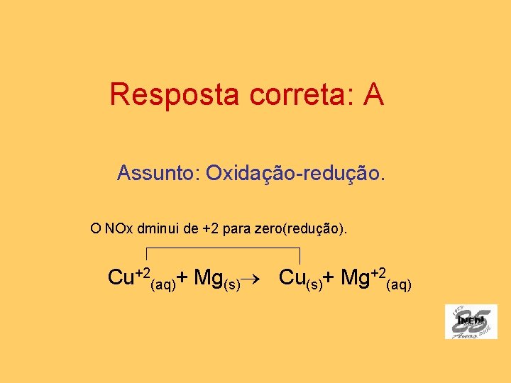 Resposta correta: A Assunto: Oxidação-redução. O NOx dminui de +2 para zero(redução). Cu+2(aq)+ Mg(s)