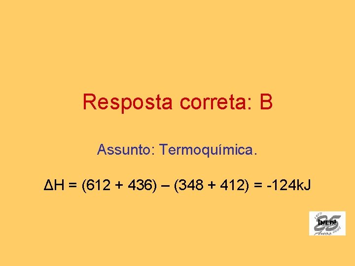 Resposta correta: B Assunto: Termoquímica. ΔH = (612 + 436) – (348 + 412)