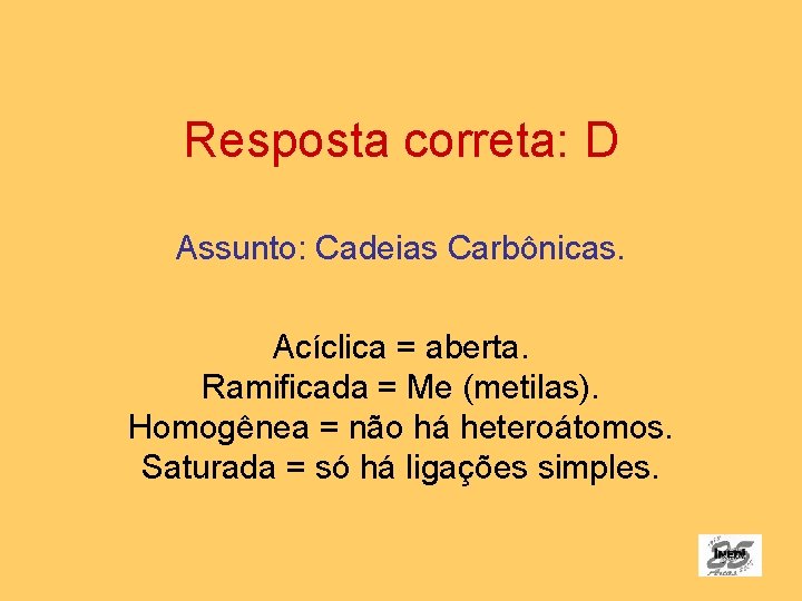 Resposta correta: D Assunto: Cadeias Carbônicas. Acíclica = aberta. Ramificada = Me (metilas). Homogênea