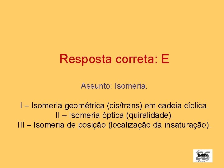 Resposta correta: E Assunto: Isomeria. I – Isomeria geométrica (cis/trans) em cadeia cíclica. II