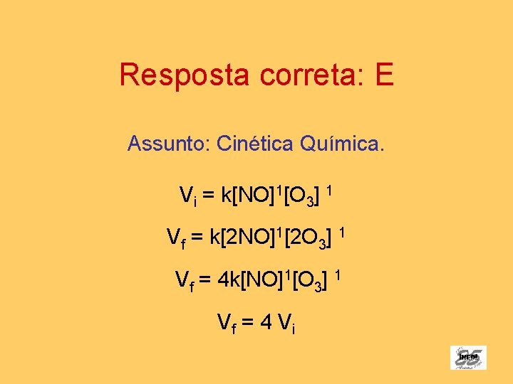 Resposta correta: E Assunto: Cinética Química. Vi = k[NO]1[O 3] 1 Vf = k[2