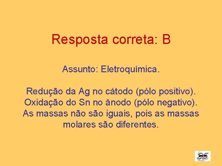 Resposta correta: B Assunto: Eletroquímica. Redução da Ag no cátodo (pólo positivo). Oxidação do