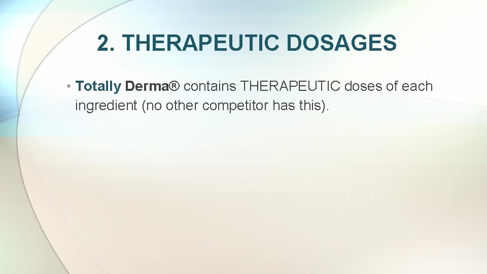 2. THERAPEUTIC DOSAGES • Totally Derma® contains THERAPEUTIC doses of each ingredient (no other