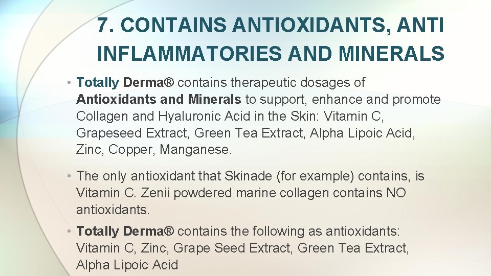 7. CONTAINS ANTIOXIDANTS, ANTI INFLAMMATORIES AND MINERALS • Totally Derma® contains therapeutic dosages of