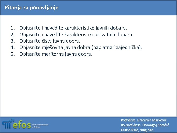 Pitanja za ponavljanje 1. 2. 3. 4. 5. Objasnite i navedite karakteristike javnih dobara.