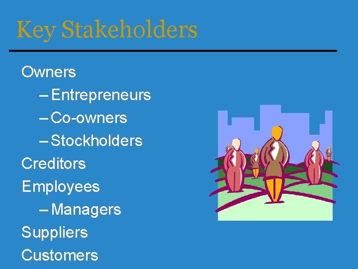 Key Stakeholders Owners – Entrepreneurs – Co-owners – Stockholders Creditors Employees – Managers Suppliers