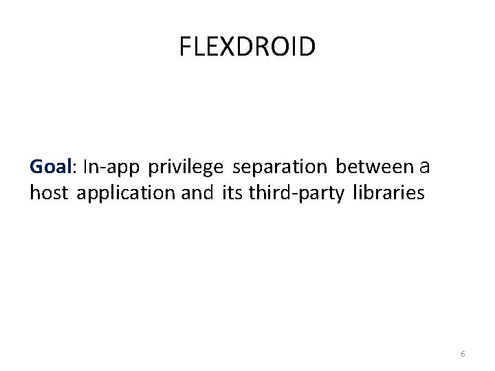 FLEXDROID Goal: In-app privilege separation between a host application and its third-party libraries 6