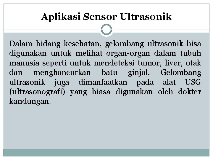 Aplikasi Sensor Ultrasonik Dalam bidang kesehatan, gelombang ultrasonik bisa digunakan untuk melihat organ-organ dalam