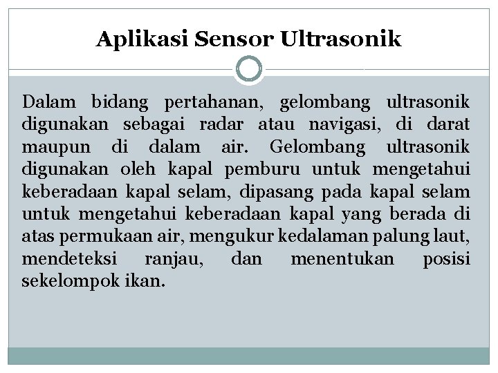 Aplikasi Sensor Ultrasonik Dalam bidang pertahanan, gelombang ultrasonik digunakan sebagai radar atau navigasi, di