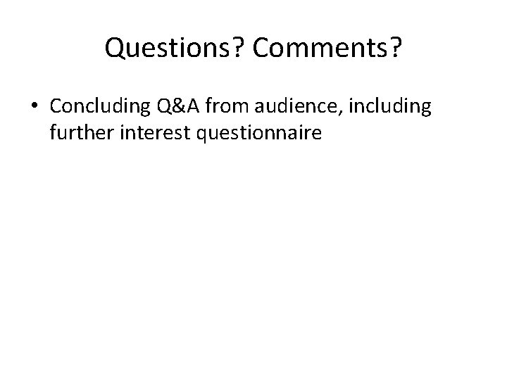 Questions? Comments? • Concluding Q&A from audience, including further interest questionnaire 