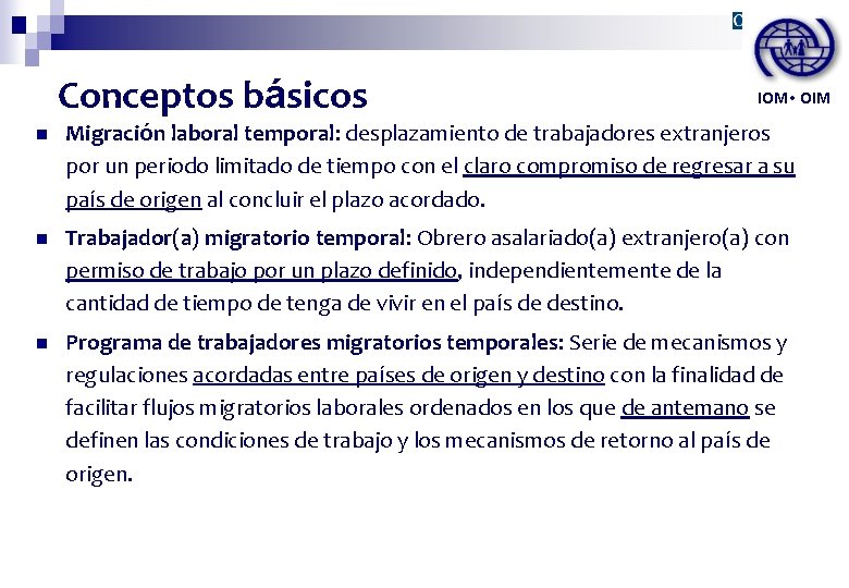 Conceptos básicos IOM • OIM n Migración laboral temporal: desplazamiento de trabajadores extranjeros por