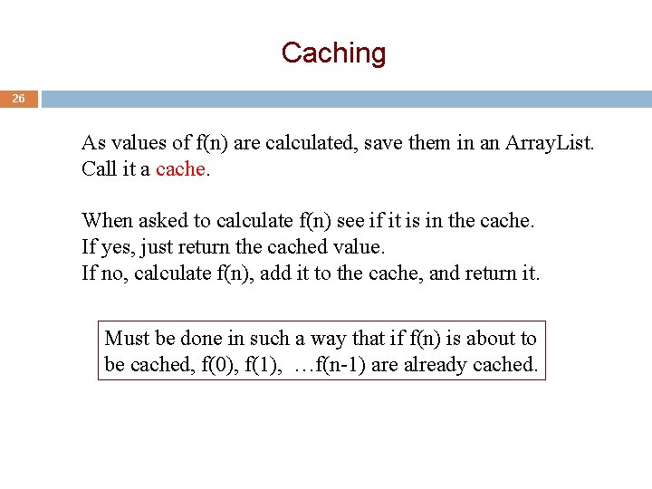 Caching 26 As values of f(n) are calculated, save them in an Array. List.