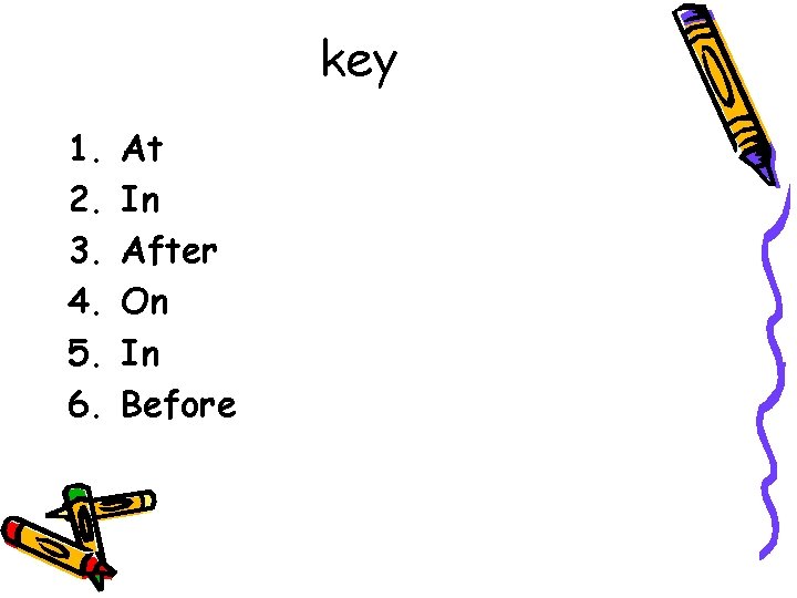 key 1. 2. 3. 4. 5. 6. At In After On In Before 