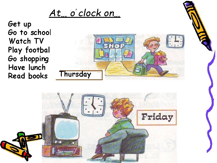 At… o’ clock on… Get up Go to school Watch TV Play football Go