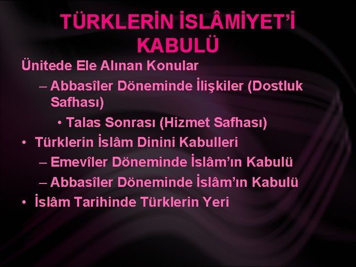 TÜRKLERİN İSL MİYET’İ KABULÜ Ünitede Ele Alınan Konular – Abbasîler Döneminde İlişkiler (Dostluk Safhası)