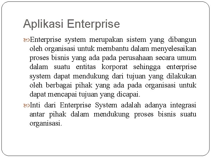 Aplikasi Enterprise system merupakan sistem yang dibangun oleh organisasi untuk membantu dalam menyelesaikan proses