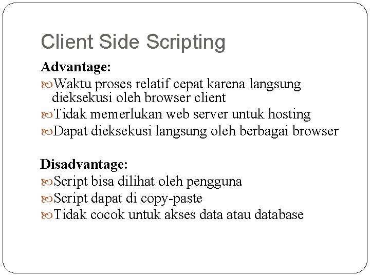 Client Side Scripting Advantage: Waktu proses relatif cepat karena langsung dieksekusi oleh browser client Client Side Scripting Advantage: Waktu proses relatif cepat karena langsung dieksekusi oleh browser client
