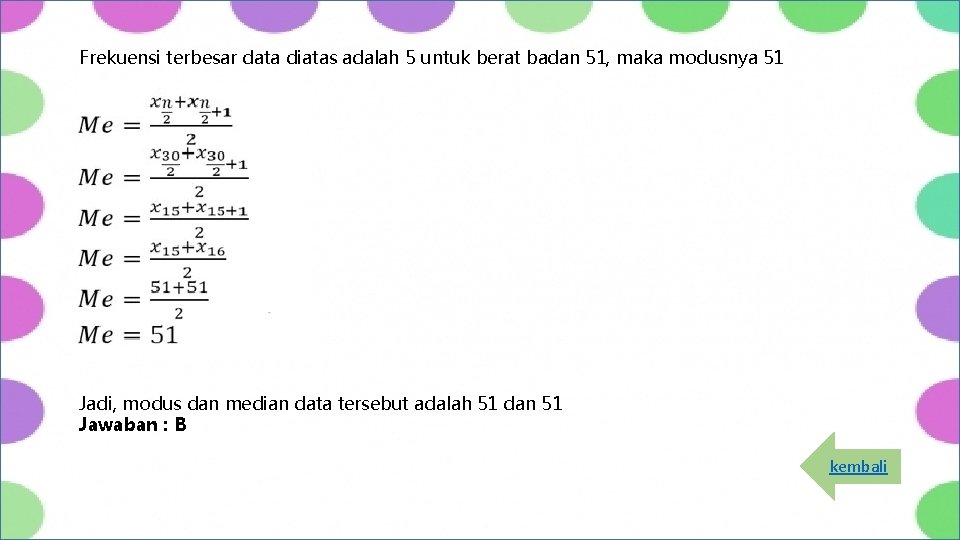  Frekuensi terbesar data diatas adalah 5 untuk berat badan 51, maka modusnya 51