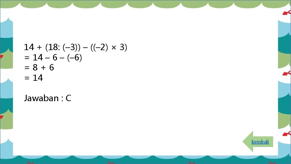 14 + (18: (– 3)) – ((– 2) × 3) = 14 – 6