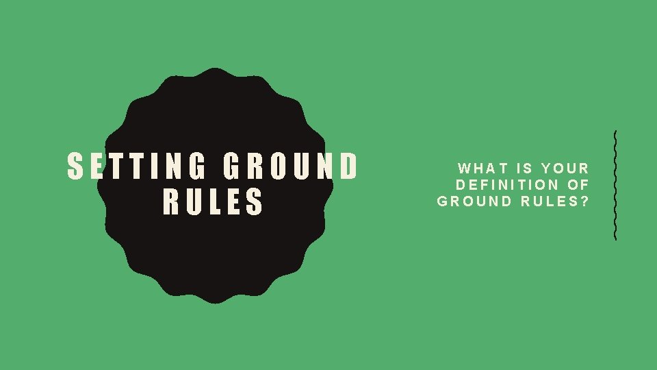 SETTING GROUND RULES WHAT IS YOUR DEFINITION OF GROUND RULES? 