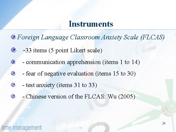 Instruments Foreign Language Classroom Anxiety Scale (FLCAS) -33 items (5 point Likert scale) -