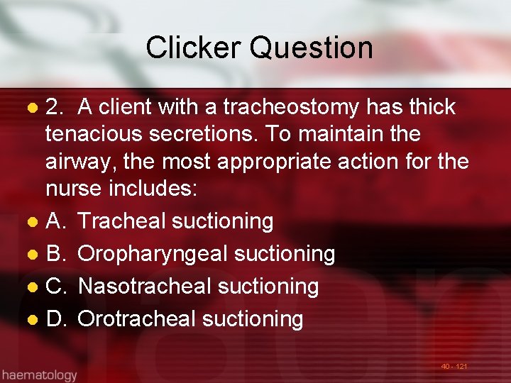 Clicker Question 2. A client with a tracheostomy has thick tenacious secretions. To maintain