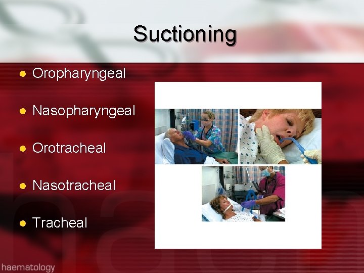 Suctioning l Oropharyngeal l Nasopharyngeal l Orotracheal l Nasotracheal l Tracheal 