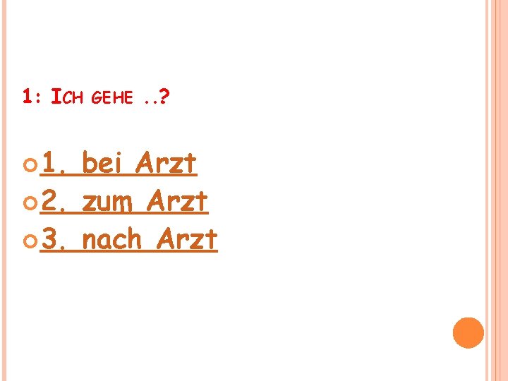 1: ICH 1. GEHE . . . ? bei Arzt 2. zum Arzt 3.
