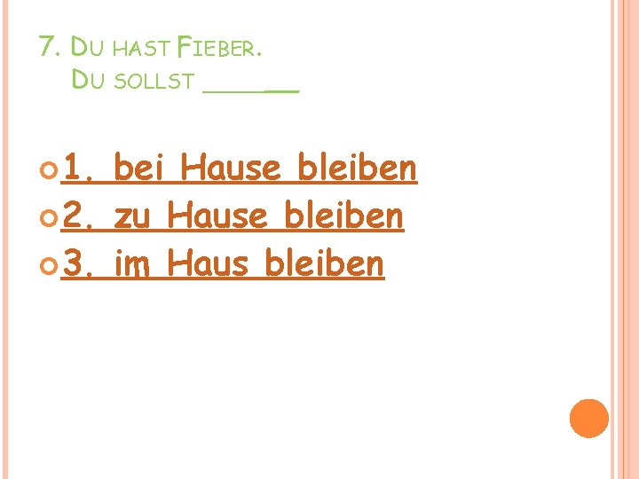 7. DU HAST FIEBER. DU SOLLST _____ __ 1. bei Hause bleiben 2. zu