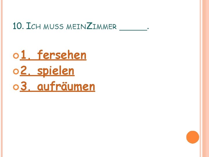 10. ICH MUSS 1. MEIN ZIMMER fersehen 2. spielen 3. aufräumen _____. 