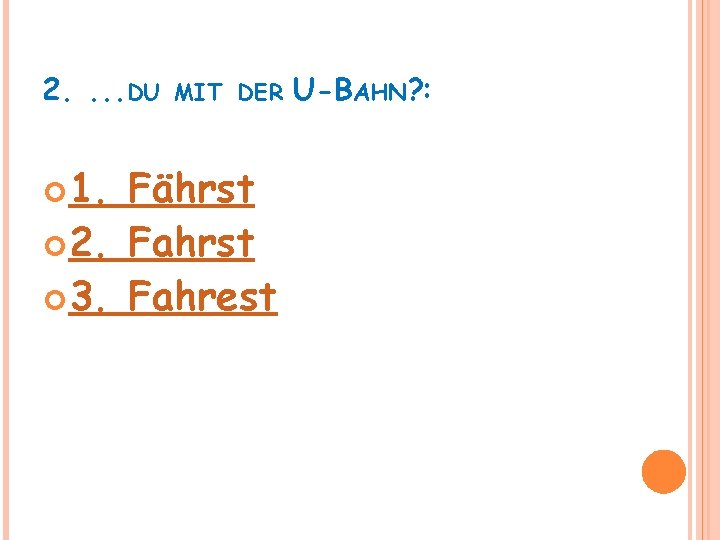 2. . DU 1. MIT DER Fährst 2. Fahrst 3. Fahrest U-BAHN? : 