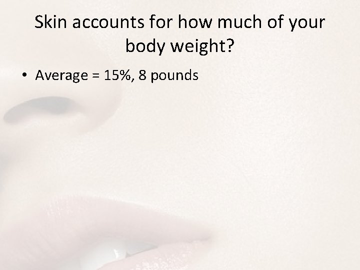 Skin accounts for how much of your body weight? • Average = 15%, 8