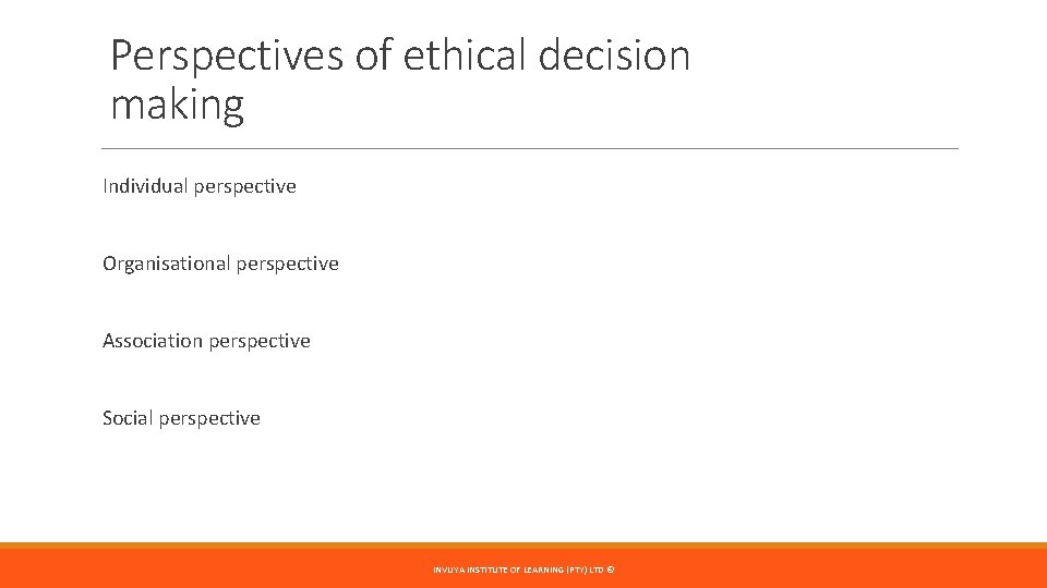 Perspectives of ethical decision making Individual perspective Organisational perspective Association perspective Social perspective INVUYA