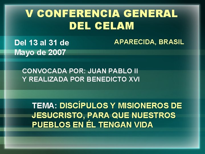 V CONFERENCIA GENERAL DEL CELAM Del 13 al 31 de Mayo de 2007 APARECIDA,