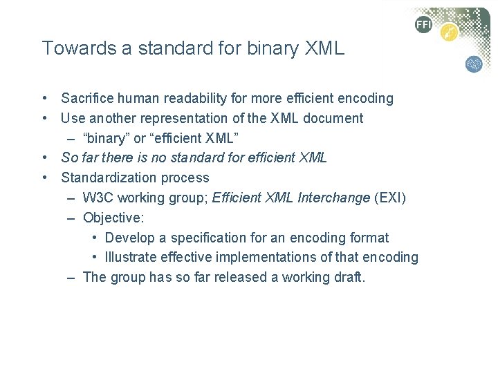 Towards a standard for binary XML • Sacrifice human readability for more efficient encoding