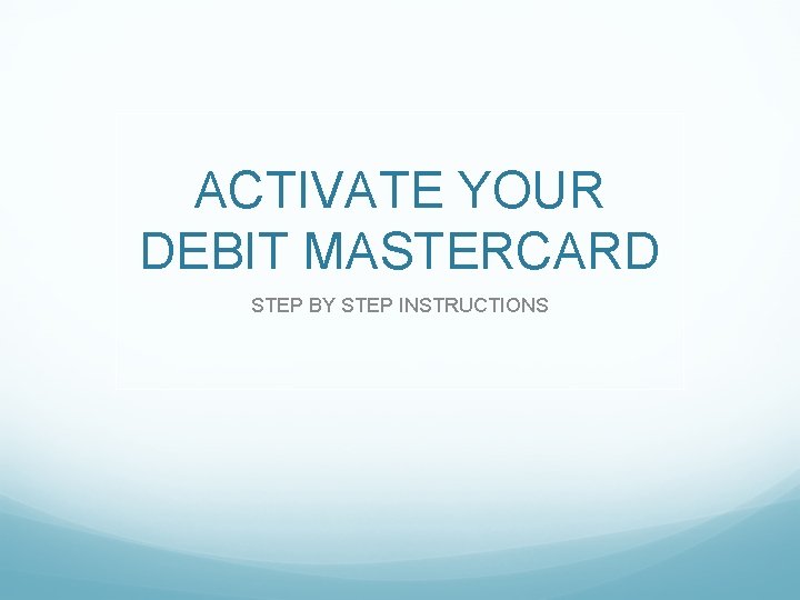 ACTIVATE YOUR DEBIT MASTERCARD STEP BY STEP INSTRUCTIONS 