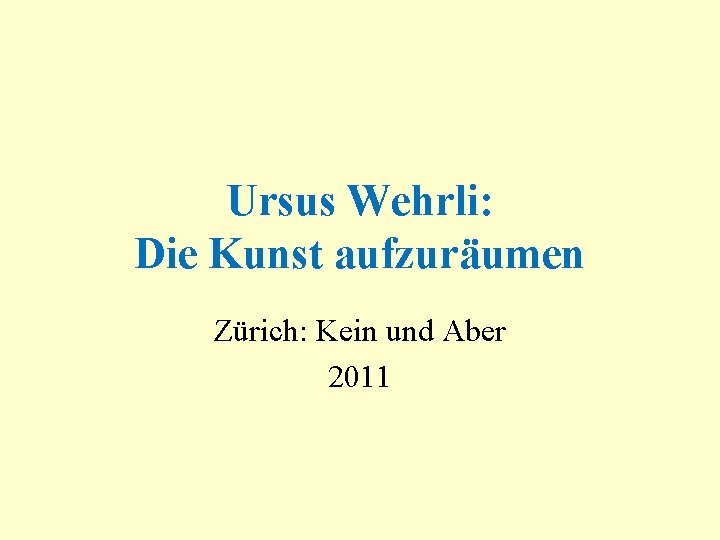 Ursus Wehrli: Die Kunst aufzuräumen Zürich: Kein und Aber 2011 