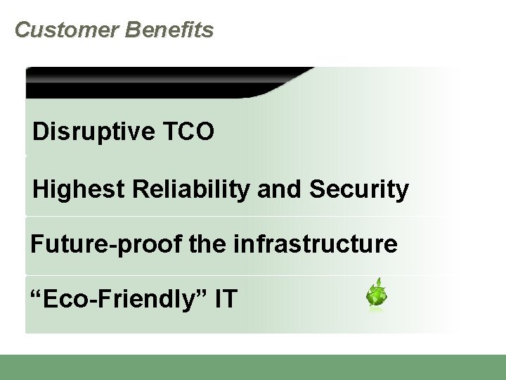 Customer Benefits Disruptive TCO Highest Reliability and Security Future-proof the infrastructure “Eco-Friendly” IT 